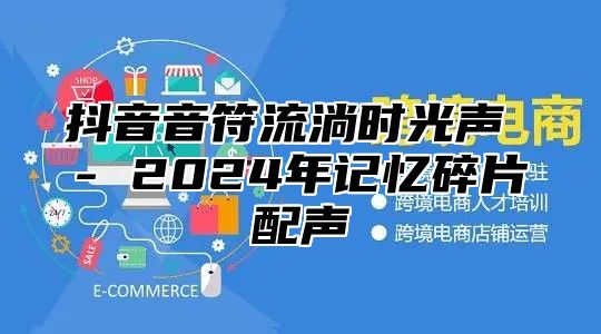 抖音音符流淌时光声 - 2024年记忆碎片配声