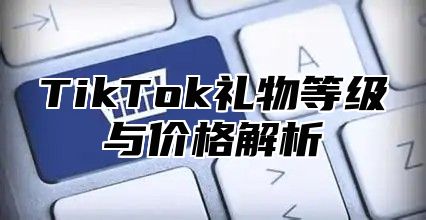 TikTok礼物等级与价格解析