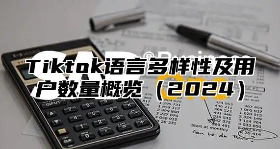 Tiktok语言多样性及用户数量概览（2024）