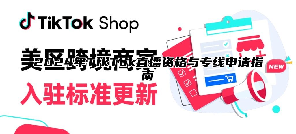 2024年TikTok直播资格与专线申请指南