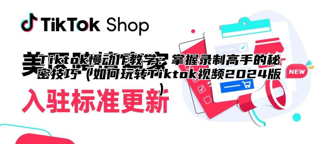 Tiktok慢动作教学：掌握录制高手的秘密技巧（如何玩转Tiktok视频2024版）