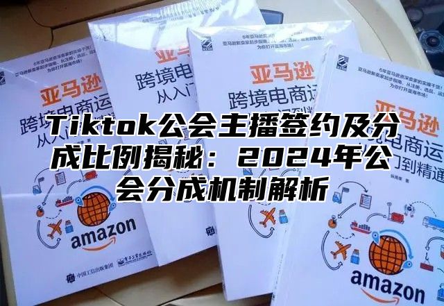 Tiktok公会主播签约及分成比例揭秘：2024年公会分成机制解析