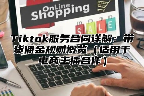 Tiktok服务合同详解：带货佣金规则概览（适用于电商主播合作）