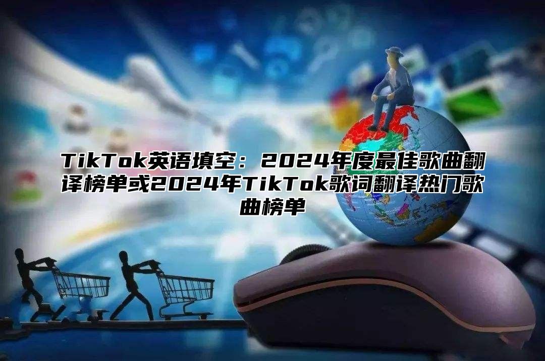 TikTok英语填空：2024年度最佳歌曲翻译榜单或2024年TikTok歌词翻译热门歌曲榜单