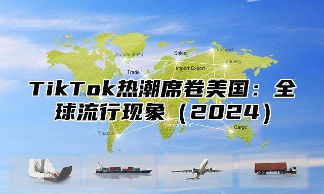 TikTok热潮席卷美国：全球流行现象（2024）