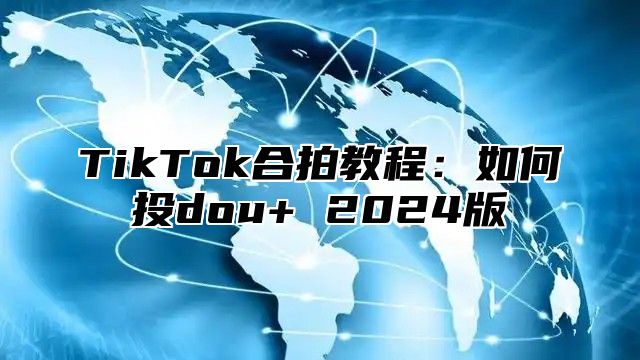 TikTok合拍教程：如何投dou+ 2024版