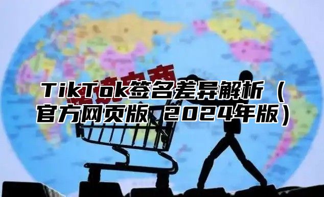 TikTok签名差异解析（官方网页版 2024年版）