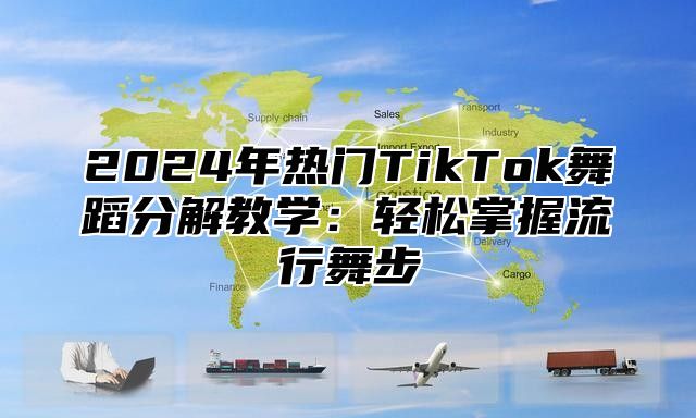 2024年热门TikTok舞蹈分解教学：轻松掌握流行舞步