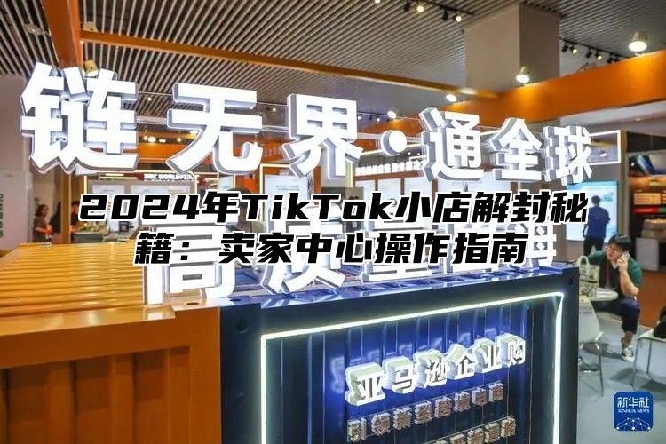 2024年TikTok小店解封秘籍：卖家中心操作指南