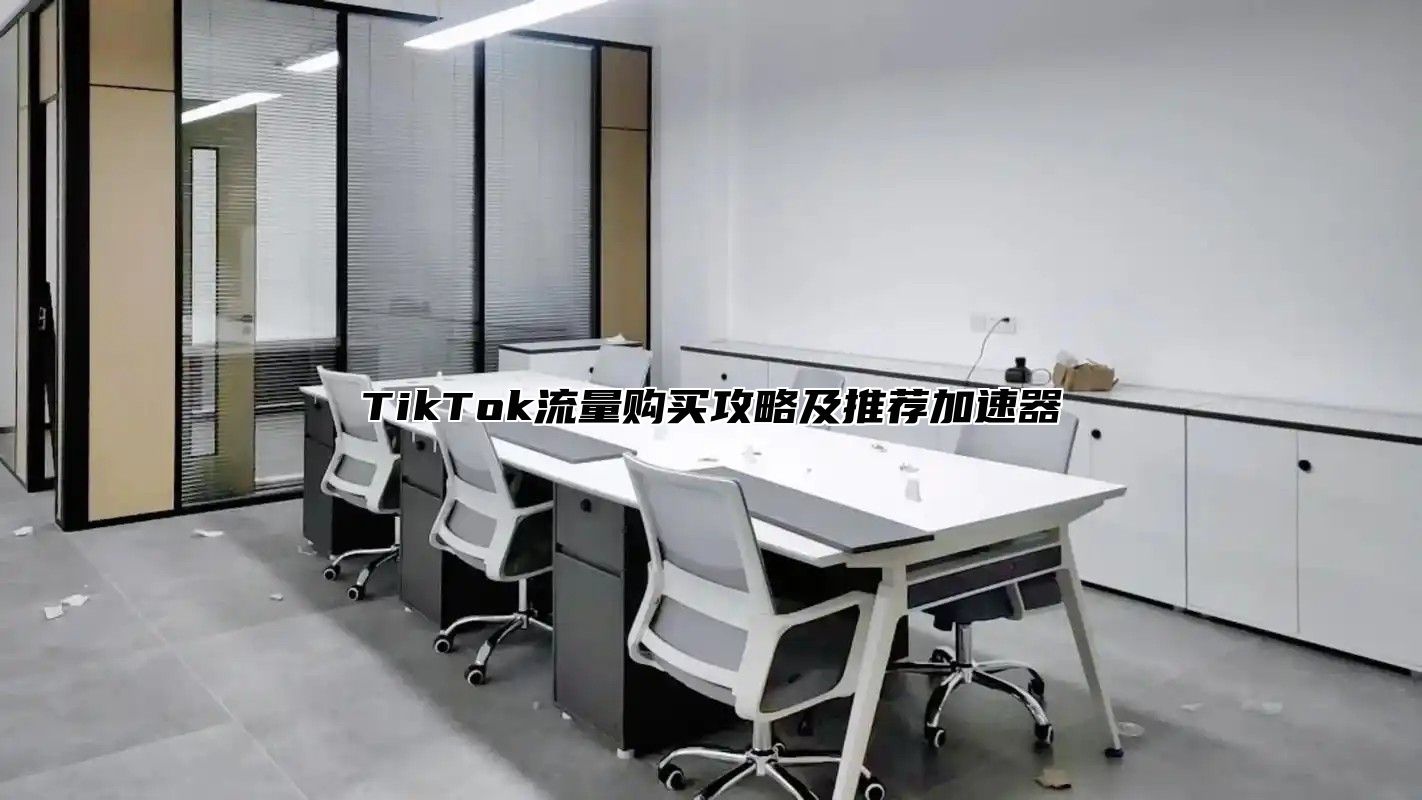 TikTok流量购买攻略及推荐加速器