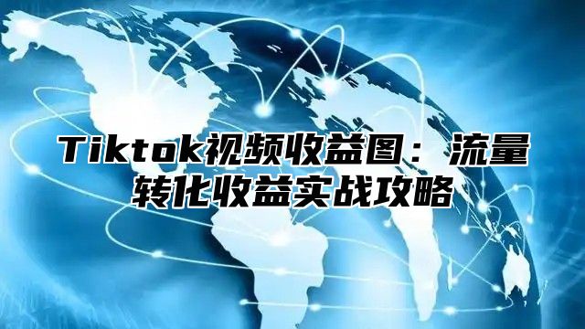 Tiktok视频收益图：流量转化收益实战攻略