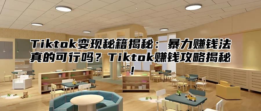 Tiktok变现秘籍揭秘：暴力赚钱法真的可行吗？Tiktok赚钱攻略揭秘！