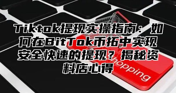 Tiktok提现实操指南：如何在BitTok币拓中实现安全快速的提现？揭秘资料店心得