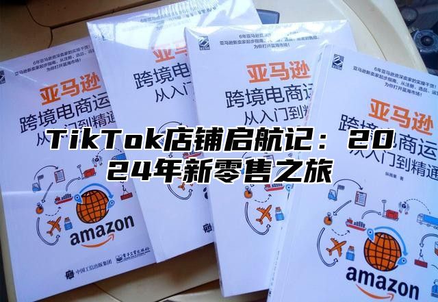 TikTok店铺启航记：2024年新零售之旅