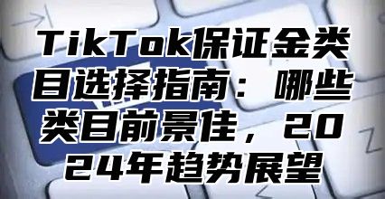 TikTok保证金类目选择指南：哪些类目前景佳，2024年趋势展望