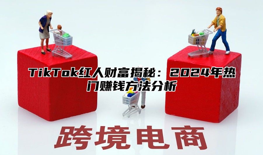 TikTok红人财富揭秘：2024年热门赚钱方法分析