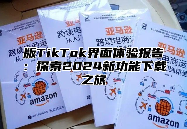 版TikTok界面体验报告：探索2024新功能下载之旅