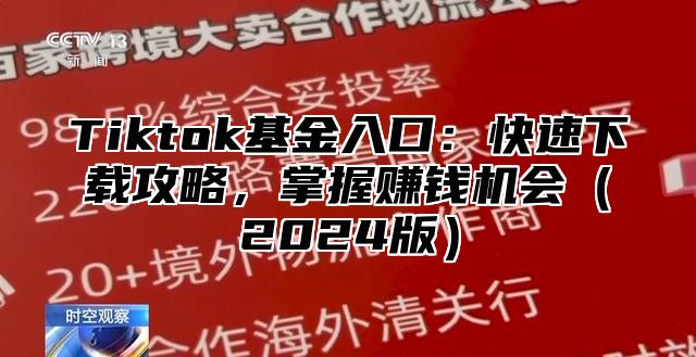 Tiktok基金入口：快速下载攻略，掌握赚钱机会（2024版）