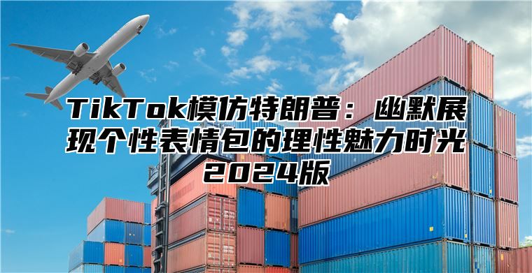 TikTok模仿特朗普：幽默展现个性表情包的理性魅力时光2024版