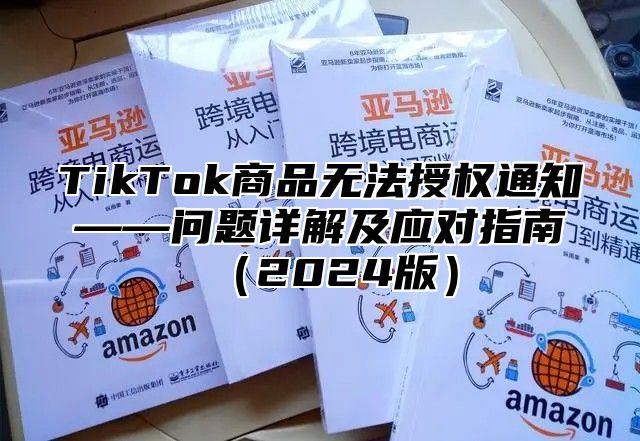 TikTok商品无法授权通知——问题详解及应对指南（2024版）