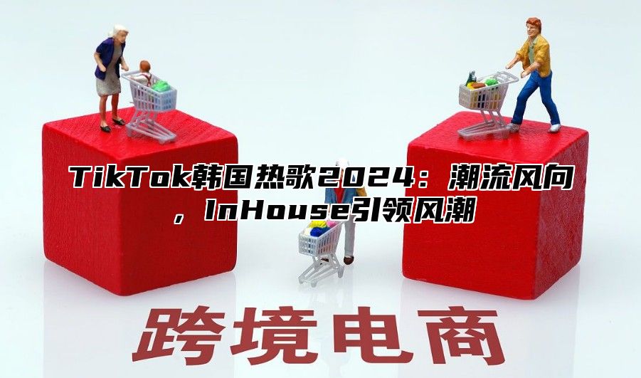 TikTok韩国热歌2024：潮流风向，InHouse引领风潮