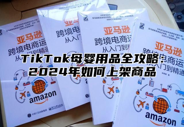 TikTok母婴用品全攻略：2024年如何上架商品