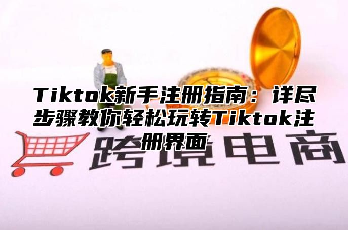 Tiktok新手注册指南：详尽步骤教你轻松玩转Tiktok注册界面