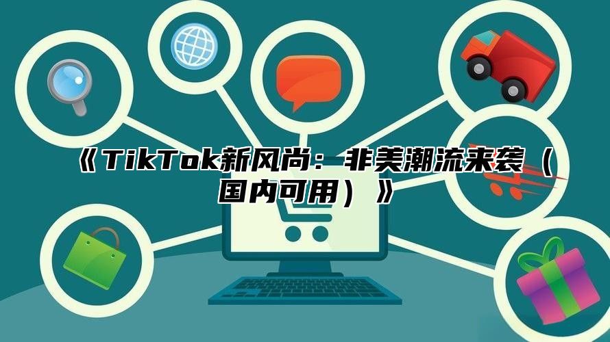 《TikTok新风尚：非美潮流来袭（国内可用）》