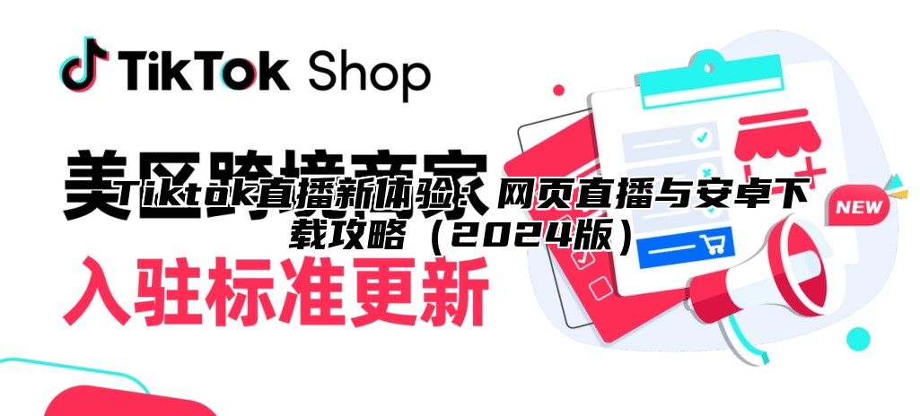 Tiktok直播新体验：网页直播与安卓下载攻略（2024版）