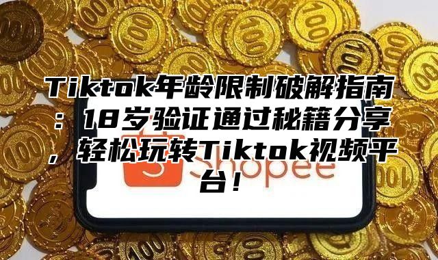 Tiktok年龄限制破解指南：18岁验证通过秘籍分享，轻松玩转Tiktok视频平台！