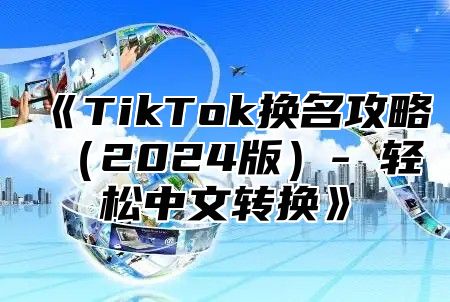 《TikTok换名攻略（2024版）- 轻松中文转换》