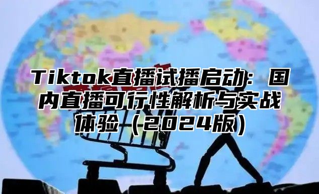 Tiktok直播试播启动：国内直播可行性解析与实战体验（2024版）