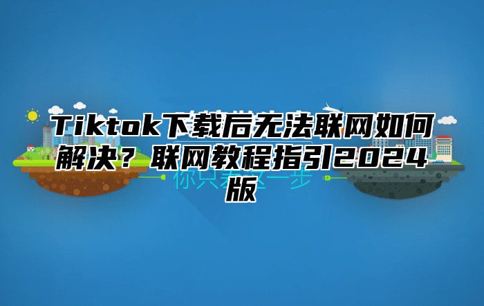 Tiktok下载后无法联网如何解决？联网教程指引2024版