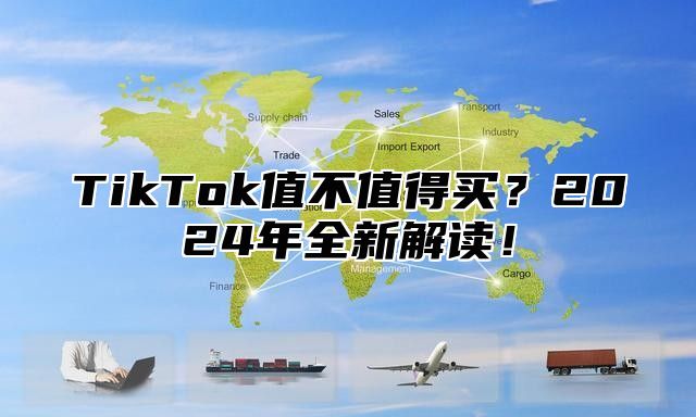 TikTok值不值得买？2024年全新解读！