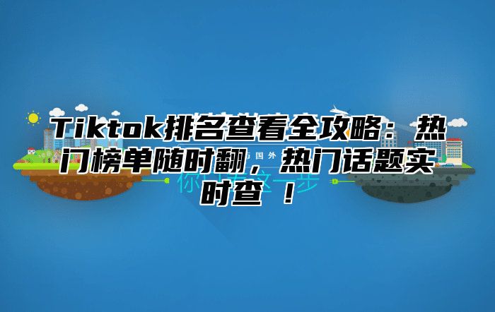 Tiktok排名查看全攻略：热门榜单随时翻，热门话题实时查​！