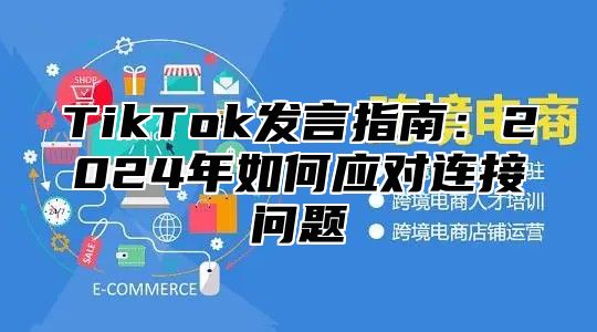 TikTok发言指南：2024年如何应对连接问题