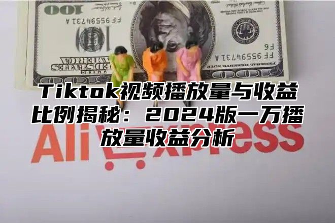 Tiktok视频播放量与收益比例揭秘：2024版一万播放量收益分析