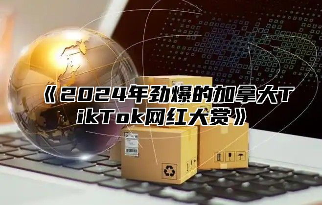 《2024年劲爆的加拿大TikTok网红大赏》