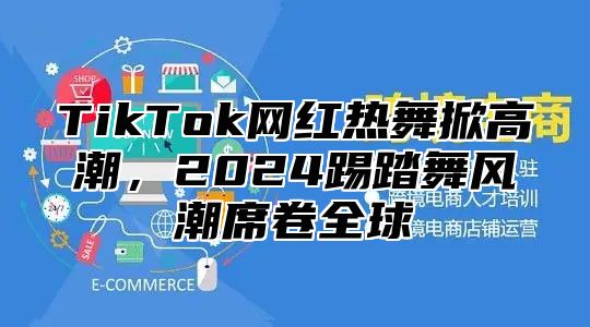 TikTok网红热舞掀高潮，2024踢踏舞风潮席卷全球