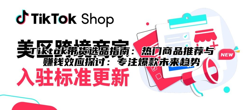 Tiktok带货选品指南：热门商品推荐与赚钱效应探讨：专注爆款未来趋势