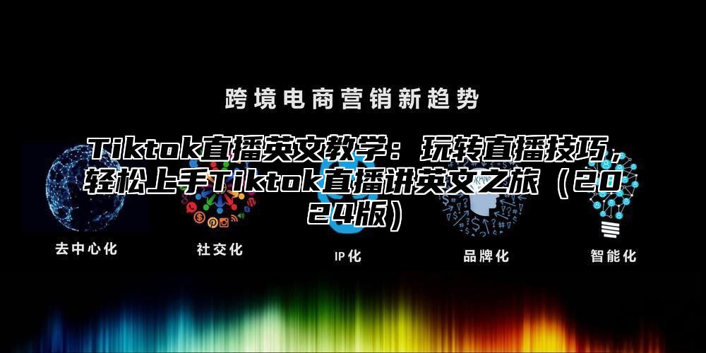 Tiktok直播英文教学：玩转直播技巧，轻松上手Tiktok直播讲英文之旅（2024版）