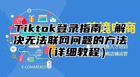 Tiktok登录指南：解决无法联网问题的方法（详细教程）