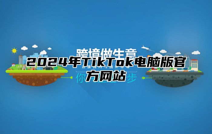 2024年TikTok电脑版官方网站