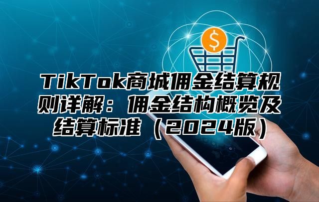 TikTok商城佣金结算规则详解：佣金结构概览及结算标准（2024版）