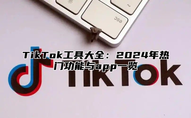 TikTok工具大全：2024年热门功能与app一览