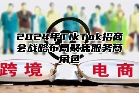 2024年TikTok招商会战略布局聚焦服务商角色