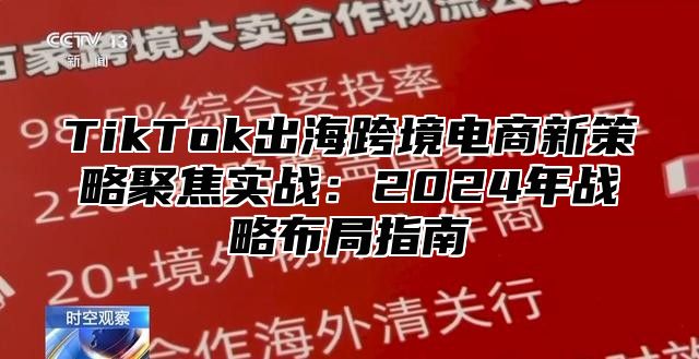 TikTok出海跨境电商新策略聚焦实战：2024年战略布局指南