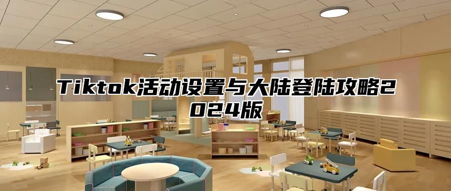 Tiktok活动设置与大陆登陆攻略2024版