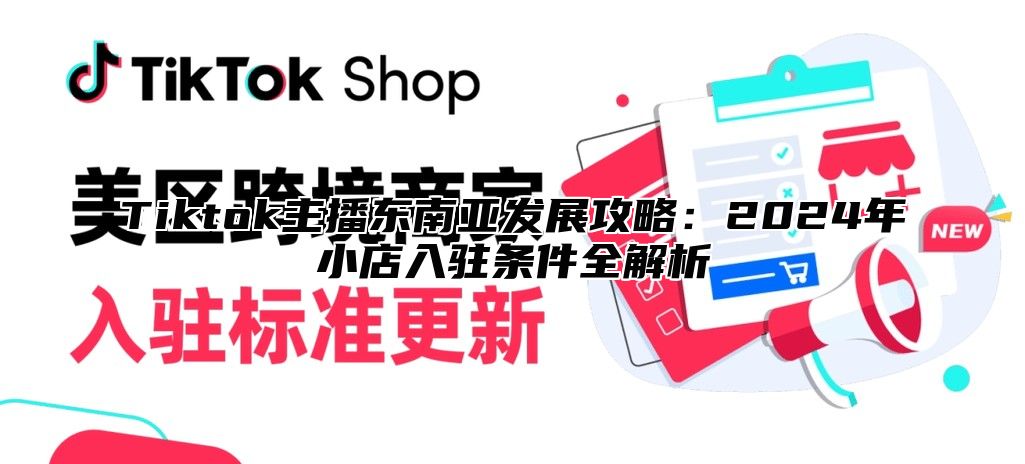 Tiktok主播东南亚发展攻略：2024年小店入驻条件全解析