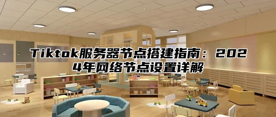 Tiktok服务器节点搭建指南：2024年网络节点设置详解